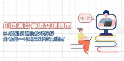 AI绘画多赛道变现指南：MJ基础到进阶技巧拆解，角色统一+风格迁移应用指南-资源项目网