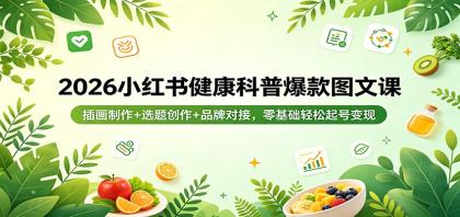 2026小红书健康科普爆款图文课：零基础轻松起号变现，插画制作+选题创作+品牌对接-资源项目网