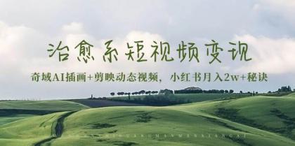 治愈系短视频变现:奇域AI插画+剪映动态视频,小红书月入2w+秘诀(含素材)-颜夕资源网 治愈系短视频变现:奇域AI插画+剪映动态视频,小红书月入2w+秘诀(含素材)-颜夕资源网