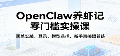 新手必学！OpenClaw养虾零门槛实操课，轻松掌握安装、登录与模型选择-资源项目网