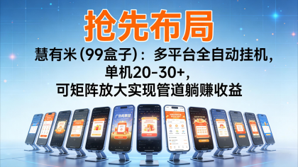 慧有米(99盒子)全自动挂机,单机收益20-30+,矩阵躺赚轻松实现!-资源项目网