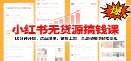 小红书无货源爆单课:10分钟开店,选品爆单,铺货上架,全流程教你轻松变现-第20张图片 小红书无货源爆单课:10分钟开店,选品爆单,铺货上架,全流程教你轻松变现-第20张图片