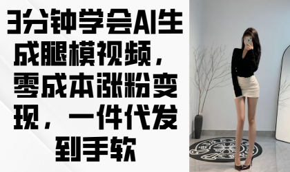 3min懂得AI形成腿模视频，零成本增粉转现，一件代发到手软-资源项目网