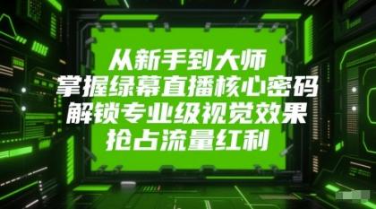 从新手到大师，掌握绿幕直播核心密码！解锁专业级视觉效果，抢占流量红利！-资源项目网