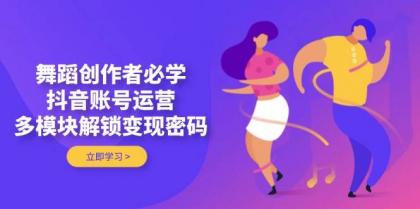 舞蹈创作者必学,抖音账号运营,多模块解锁变现密码-第13张图片 舞蹈创作者必学,抖音账号运营,多模块解锁变现密码-第13张图片