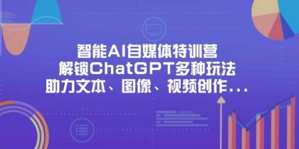 智能AI自媒体特训营，解锁ChatGPT多种玩法，助力文本、图像、视频创作、职场办公等-资源项目网