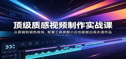 掌握顶级视频制作技巧，从剪辑到调色，小白也能打造高水准作品-资源项目网