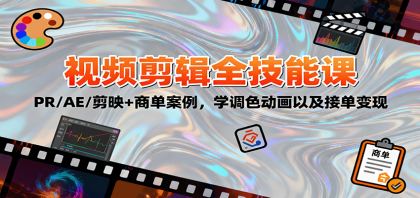 2025视频剪辑全技能课：PRAE剪映+商单案例，学调色动画以及接单变现-资源项目网
