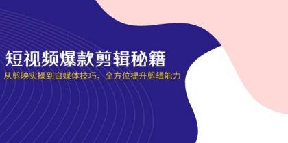 短视频爆款剪辑秘籍，从剪映实操到自媒体技巧，全方位提升剪辑能力-资源项目网