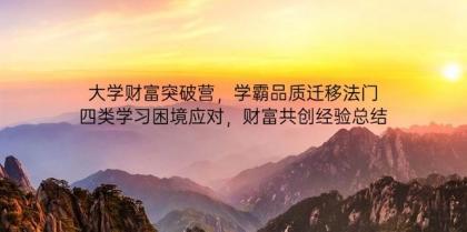 大学财富突破营,学霸品质迁移法门,四类学习困境应对,财富共创经验总结-第13张图片 大学财富突破营,学霸品质迁移法门,四类学习困境应对,财富共创经验总结-第13张图片