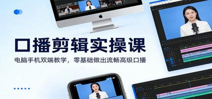 口播剪辑实操课：电脑手机双端教学，零基础做出流畅高级口播-资源项目网