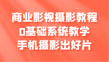 商业影视摄影教程,0基础系统教学,手机摄影出好片 商业影视摄影教程,0基础系统教学,手机摄影出好片