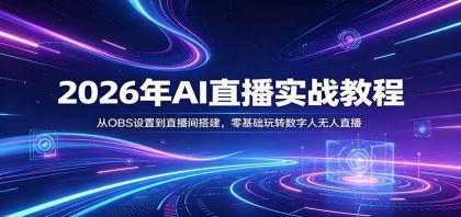 2026年AI直播实战教程：从OBS设置到直播间搭建，零基础玩转数字人无人直播-资源项目网