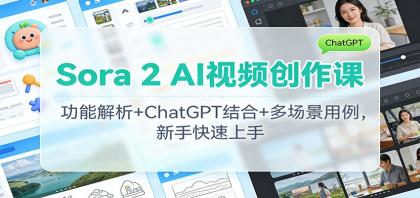 Sora 2 AI视频创作课:功能解析+ChatGPT结合+多场景用例,新手快速上手-资源项目网