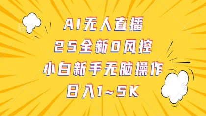 AI无人直播，25全新0风控，小白新手无脑操作日入1-5K-资源项目网