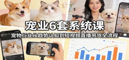 宠业6套系统课:宠物行业从趋势认知到短视频直播带货全流程 宠业6套系统课:宠物行业从趋势认知到短视频直播带货全流程