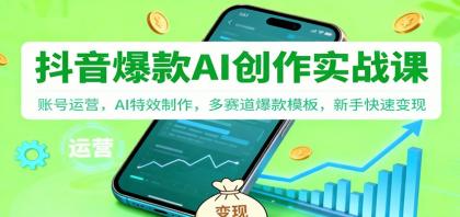 抖音AI爆款创作实战课:账号运营,AI特效制作,多赛道爆款模板,新手快速变现-资源项目网
