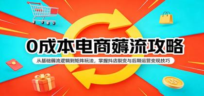 0成本电商薅流攻略：从基础到矩阵，掌握抖店裂变与后期运营变现技巧-资源项目网