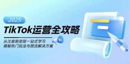 TikTok运营全攻略，从注册到变现一站式学习，揭秘热门玩法与限流解决方案-资源项目网