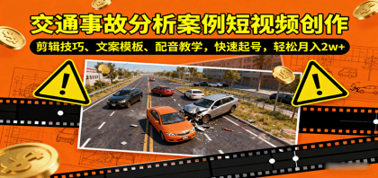 掌握交通事故分析短视频创作技巧，提升账号影响力，月入2万+不是梦！-资源项目网