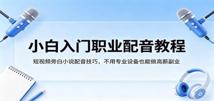 小白入门职业配音教程，短视频旁白小说配音技巧，无需专业设备也能做高薪副业-资源项目网