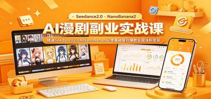 AI漫剧副业实战课：精通Seedance2.0与NanoBanana2，零基础复刻爆款实现涨粉变现-资源项目网