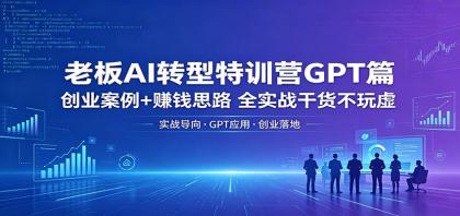 老板AI转型特训营GPT篇:创业案例+赚钱思路,全实战干货不玩虚-第18张图片 老板AI转型特训营GPT篇:创业案例+赚钱思路,全实战干货不玩虚-第18张图片