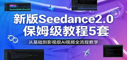 掌握Seedance2.0：保姆级教程，5套视频课程，从基础到影视级AI制作-资源项目网