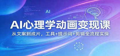 AI心理学动画变现课：文案到成片，工具+提示词+剪辑全流程实操-资源项目网