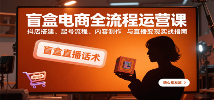 盲盒电商全流程运营课:抖店搭建、起号流程、内容制作与直播变现实战指南-第18张图片 盲盒电商全流程运营课:抖店搭建、起号流程、内容制作与直播变现实战指南-第18张图片