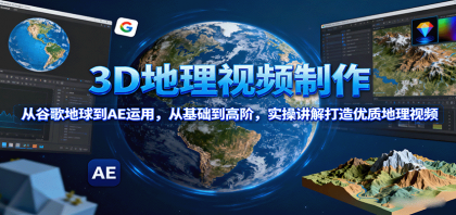 掌握3D地理视频制作技巧，从谷歌地球到AE进阶教程，打造专业级地理视频-资源项目网