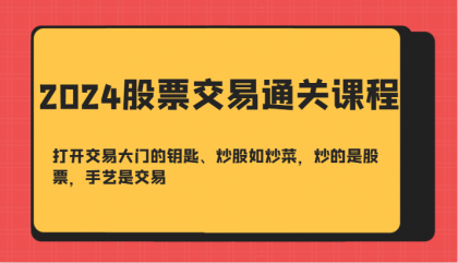 股票交易通关课-打开交易大门的钥匙、炒股如炒菜，炒的是股票，手艺是交易-资源项目网