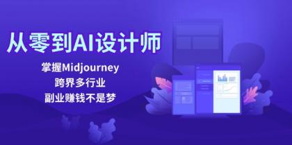 从零到AI设计师:掌握Midjourney,跨界多行业,副业赚钱不是梦 从零到AI设计师:掌握Midjourney,跨界多行业,副业赚钱不是梦
