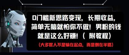 0门槛新思路变现，长期收益，简单无脑就怕你不做!男粉的钱就是这么好赚!(附教程)-资源项目网