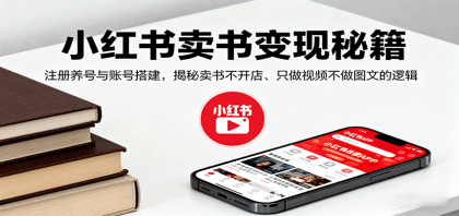 小红书卖书秘籍：注册养号与账号搭建，揭秘不开店只做视频的变现逻辑-资源项目网