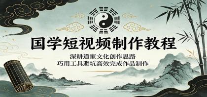 掌握道家文化精髓，高效制作国学短视频教程-资源项目网