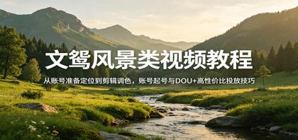 风景视频创作教程：从账号准备到DOU+投放，掌握高效剪辑与调色技巧-资源项目网