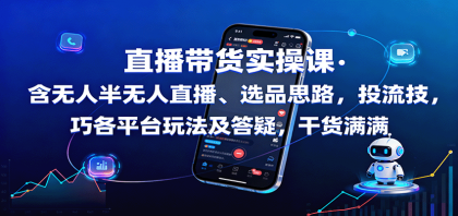 直播带货实操课：揭秘无人直播、选品策略，投流技巧，平台玩法及答疑，干货满满-资源项目网