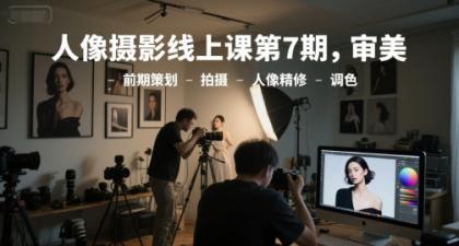 人像摄影线上课第7期,从审美到后期制作:前期策划、拍摄技巧、精修与调色全解析-资源项目网
