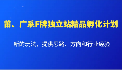 莆、广系F牌独立站精品孵化计划,新的玩法,提供思路、方向和行业经验 莆、广系F牌独立站精品孵化计划,新的玩法,提供思路、方向和行业经验