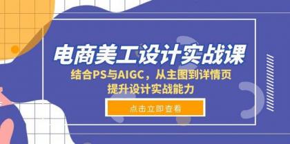 电商美工设计实战课,结合PS与AIGC,从主图到详情页,提升设计实战能力 电商美工设计实战课,结合PS与AIGC,从主图到详情页,提升设计实战能力