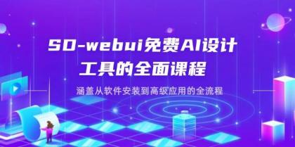 SD-webui免费AI设计工具的全面课程，涵盖从软件安装到高级应用的全流程-资源项目网