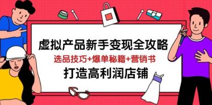 虚拟产品新手变现全攻略，选品技巧+爆单秘籍+营销书，打造高利润店铺-资源项目网