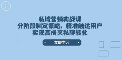 私域营销实战课,分阶段制定策略,精准触达用户,实现高成交私聊转化 私域营销实战课,分阶段制定策略,精准触达用户,实现高成交私聊转化