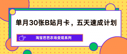 单月30张B站月卡，五天速成计划，淘宝芭芭农场变现系列-资源项目网