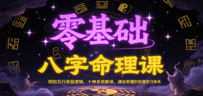 零基础八字命理课：阴阳五行底层逻辑，十神系统解读，通俗易懂的命理学习体系-资源项目网