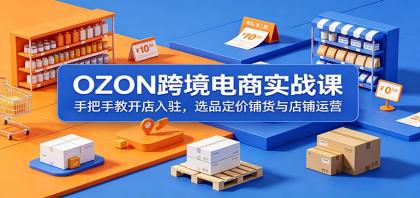 OZON跨境电商实战课:开店入驻、选品定价、铺货运营技巧-资源项目网