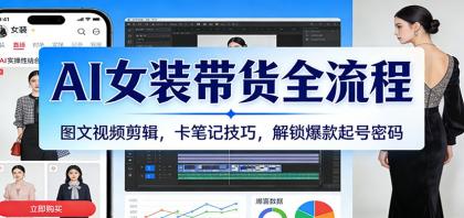 AI女装带货全流程：图文视频剪辑，卡笔记技巧，解锁爆款起号密码-资源项目网