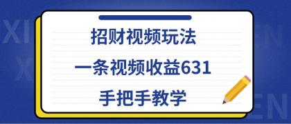 招财视频玩法,一条视频收益631,手把手教学 招财视频玩法,一条视频收益631,手把手教学