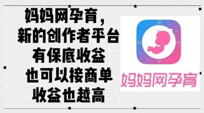 妈妈网孕育,新的创作者平台,有保底收益也可以接商单收益也越高 妈妈网孕育,新的创作者平台,有保底收益也可以接商单收益也越高